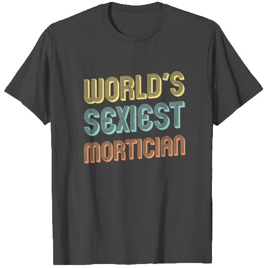 Mortician Gift Fun World's Sexiest Mortician Gift T Shirts