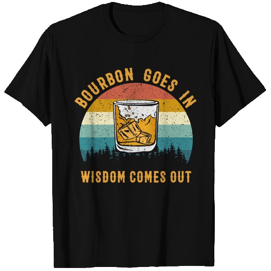 Bourbon Goes In Wisdom Comes Out T Shirts