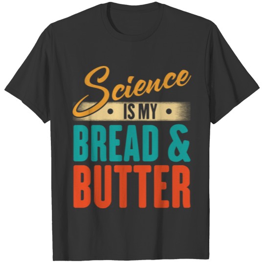 Science Is My Bread And Butter - Funny Scientist T Shirts