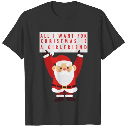 All I Want for Christmas is a Girlfriend T Shirts