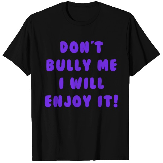 Don't Bully Me I Will Enjoy It T Shirts