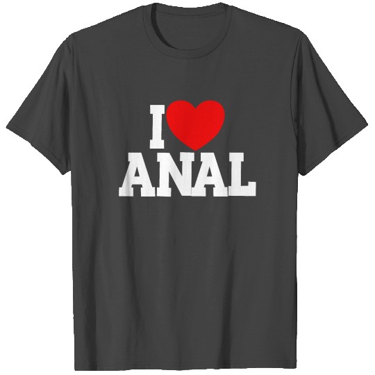 I Love Anal Inappropriate Humor Funny Adult Anal T Shirts