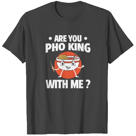 Are You Pho King With Me Vietnamese Cuisine T Shirts