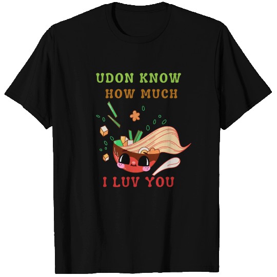 Udon know how much I love you T Shirts