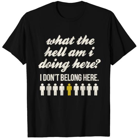 what the hell am i doing here ? T Shirts