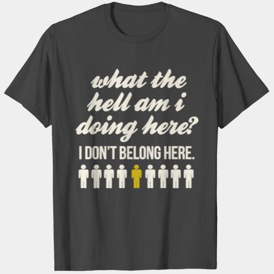 what the hell am i doing here ? T Shirts