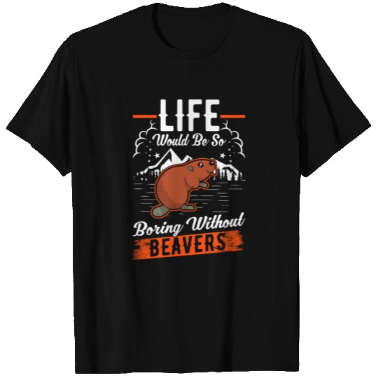 Life Would Be So Boring Without Beavers Beaver T Shirts