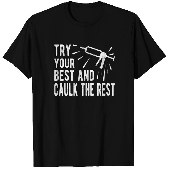 Try Your Best And Caulk The Rest Construction Work T Shirts