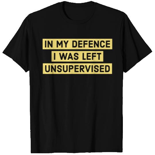 In My Defense I Was Left Unsupervised T Shirts