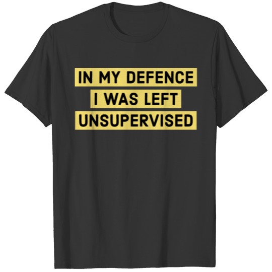 In My Defense I Was Left Unsupervised T Shirts