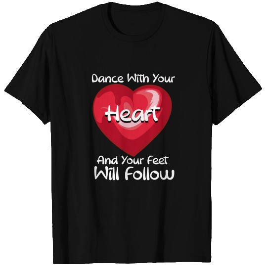 Dance With Your Heart And Your Feet Will Follow T Shirts
