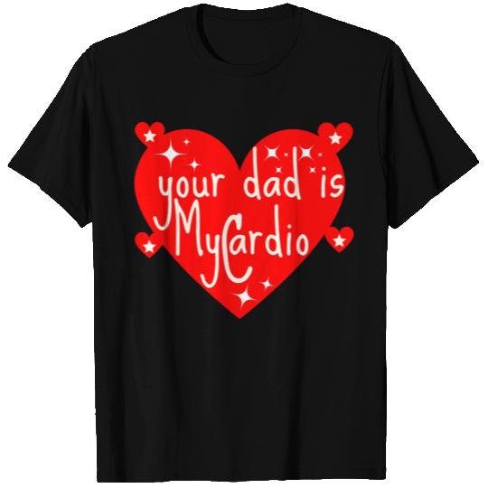 your dad is my cardio, Valentine's day gift T Shirts