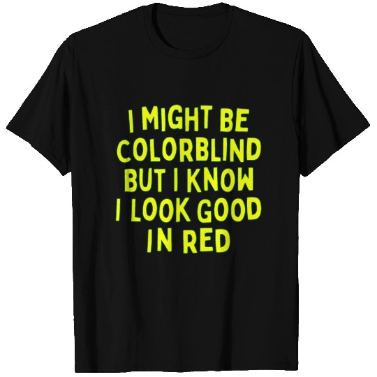I Might Be Colorblind But I Know I Look Good In T Shirts
