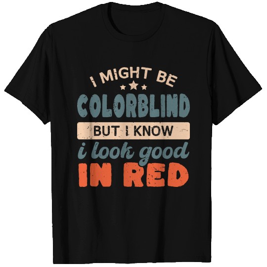 I Might Be Colorblind But I Know I Look Good In Re T Shirts