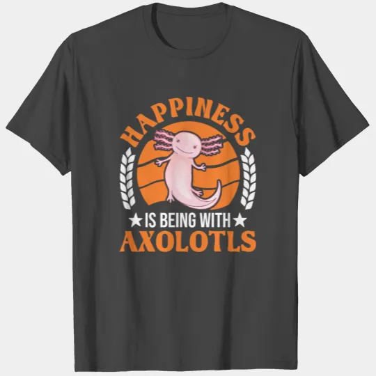 Happiness Is Being With Axolotls Salamander T Shirts