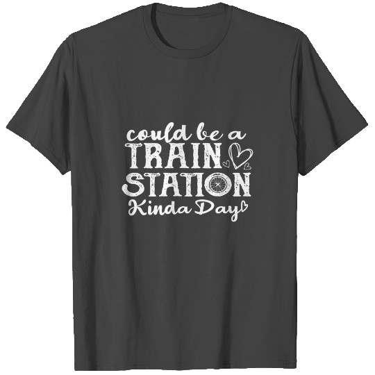 Could Be A Train Station Kinda Day T Shirts