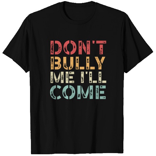 Don't Bully Me I'll Come T Shirts