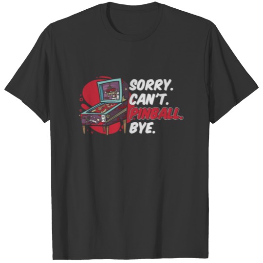 Sorry Can't Pinball Bye Arcade Machine T Shirts