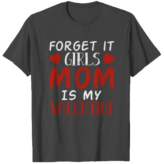 Forget It Girls Mom Is My Valentine T Shirts