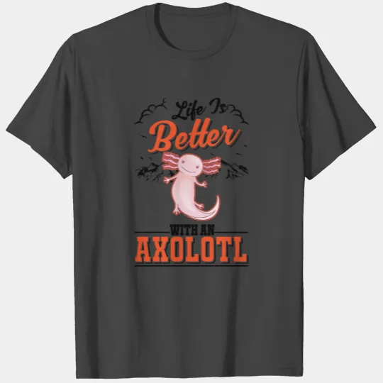 Life Is Better With A Axolotl Salamander T Shirts