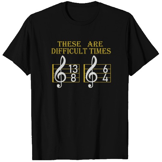 These Are Difficult Times Funny Music Pun T Shirts