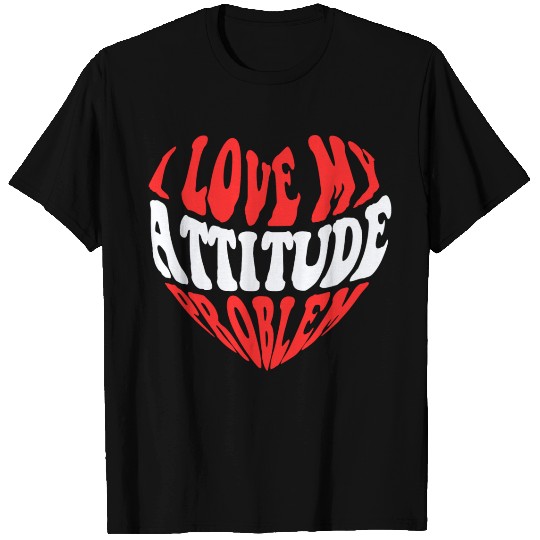 I Love My Attitude Problem - Problem Lovers T Shirts