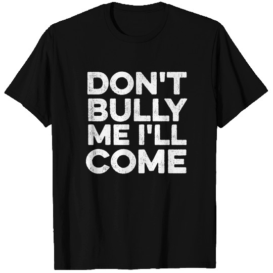 Don't Bully Me I'll Come T Shirts