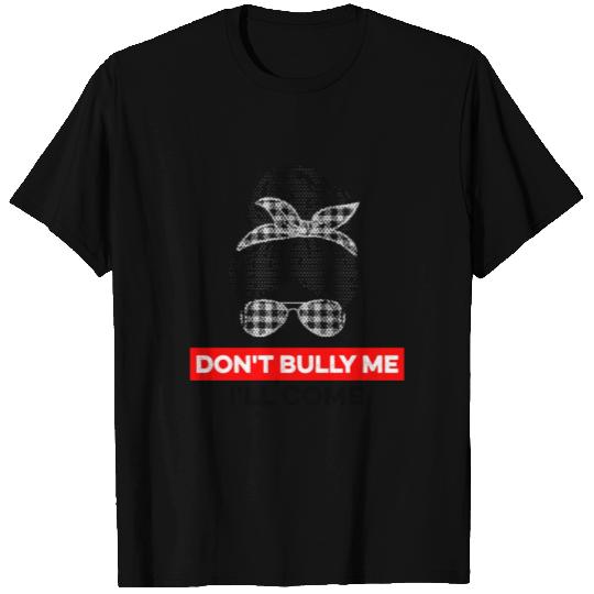 Don't Bully Me I'll Come T Shirts