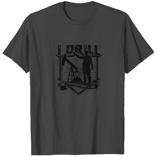 I drill, therefore I am - Oilfield T Shirts