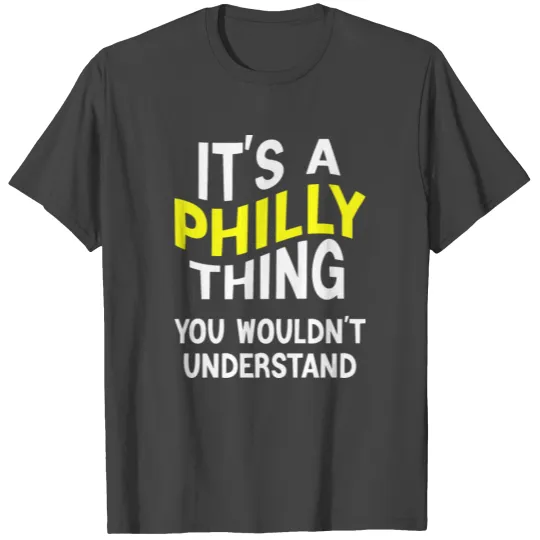 It's A Philly Thing You Wouldn't Understand T Shirts