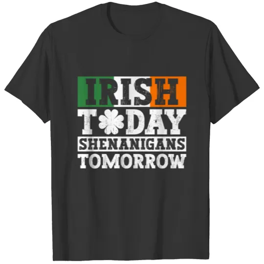 Irish Today Shenanigans Tomorrow - St Patricks Day T Shirts