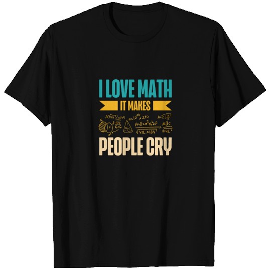 I Love Math It Makes People Cry Math Teacher T Shirts