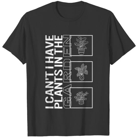 I Can't I Have Plants In The Garden, Garden Plant T Shirts