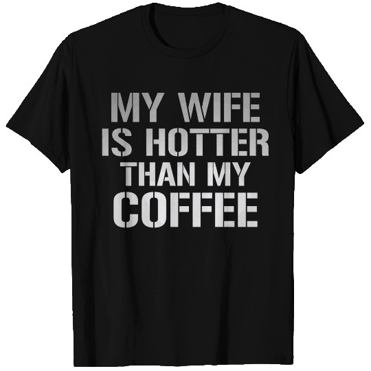 My Wife Is Hotter Than My Coffee T Shirts
