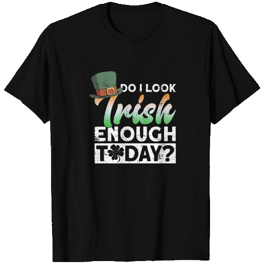 Do I Look Irish Enough Today? - St Patricks Day T Shirts
