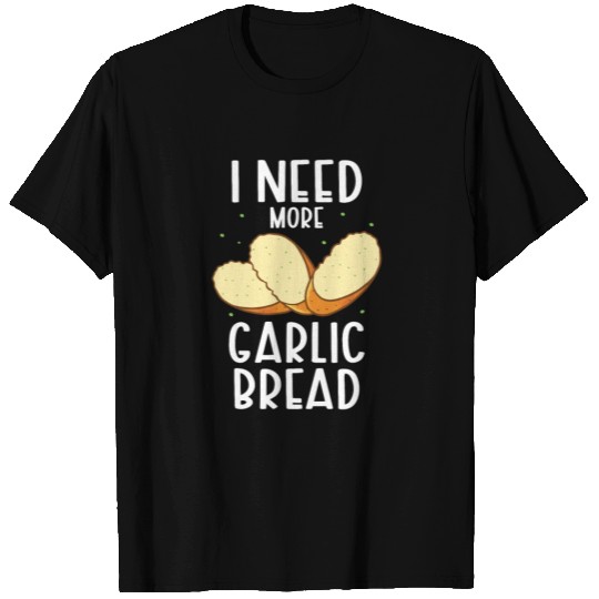 I Need More Garlic Bread T Shirts