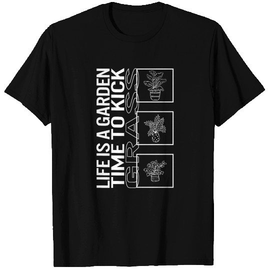 Life Is A Garden Time To Kick Grass, Garden Plant T Shirts