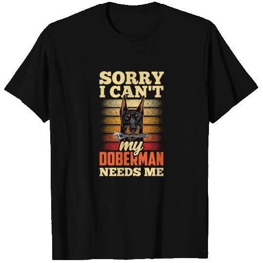 Sorry I Can't My Doberman Needs Me Pet Puppy Dog T Shirts