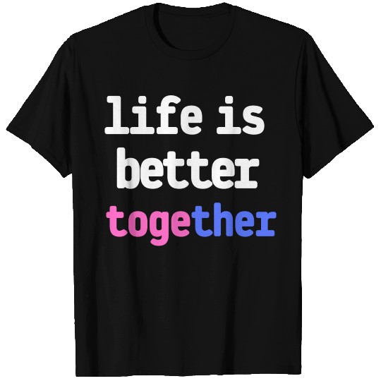 life is better together T Shirts