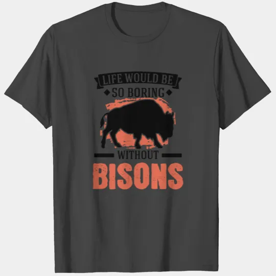 Life Would Be So Boring Without Bisons Buffalo T Shirts