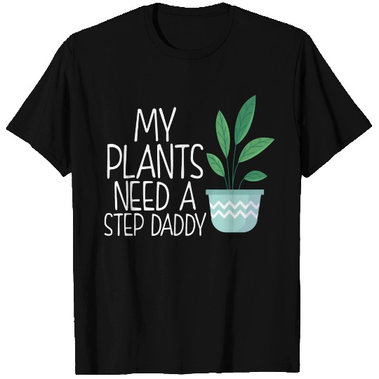 My plants need a step daddy T Shirts