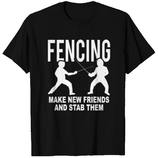 Fencing Make New Friends And Stab Them T Shirts