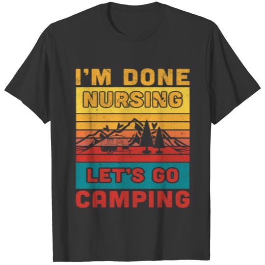 I'm done nursing. Let's go camping Nurse Camper T Shirts