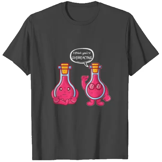 I think you re overreacting Funny Nerd Chemistry T Shirts