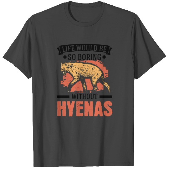 Life Would Be So Boring Without Hyenas Hyena T Shirts