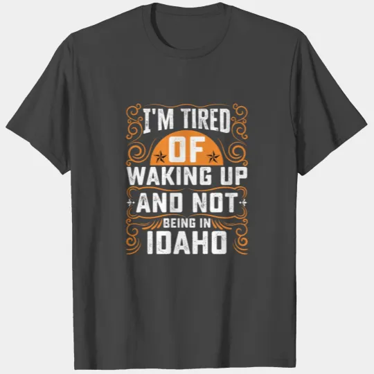 Im Tired Of Waking Up And Not Being In Idaho T Shirts