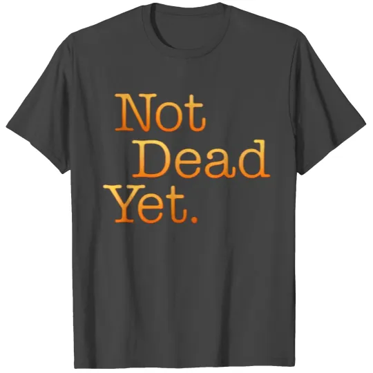 Not dead Yet 2023 T Shirts