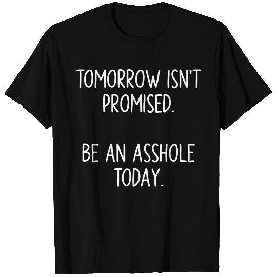 Tomorrow Isn't Promised. Be An Asshole Today T Shirts
