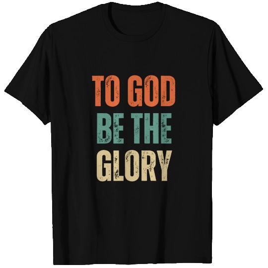 To God Be The Glory - Christian Quotes T Shirts