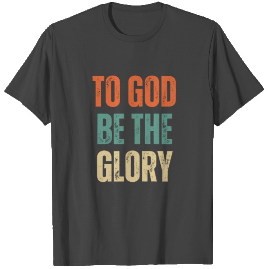 To God Be The Glory - Christian Quotes T Shirts
